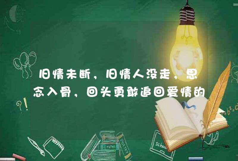 旧情未断，旧情人没走，思念入骨，回头勇敢追回爱情的生肖有哪些？