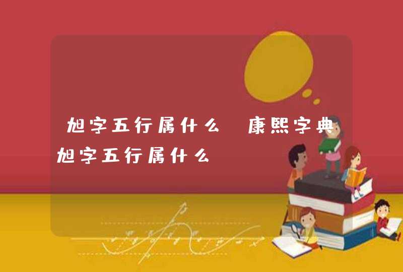 旭字五行属什么_康熙字典旭字五行属什么