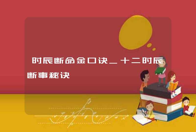 时辰断命金口诀_十二时辰断事秘诀