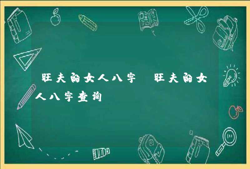 旺夫的女人八字_旺夫的女人八字查询