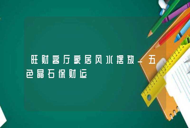 旺财客厅家居风水摆放_五色晶石保财运