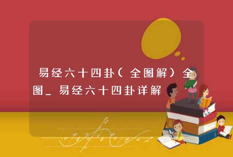 易经六十四卦(全图解)全图_易经六十四卦详解