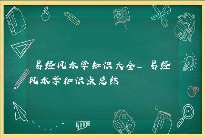 易经风水学知识大全_易经风水学知识点总结