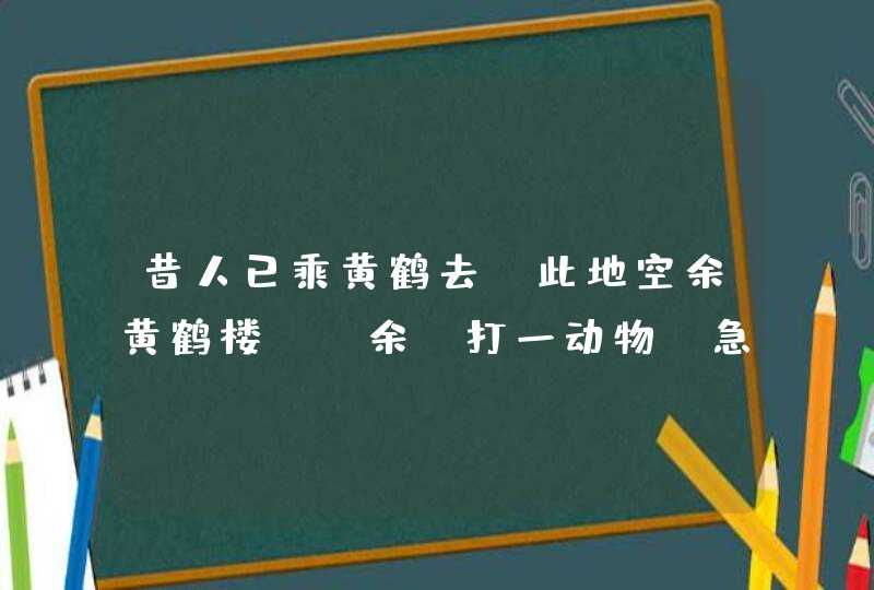 昔人已乘黄鹤去，此地空余黄鹤楼。（余）打一动物，急急急