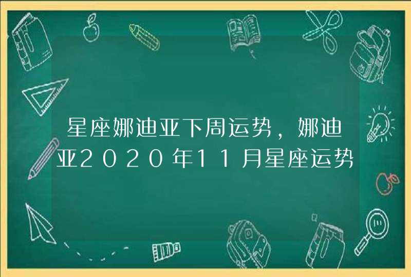 星座娜迪亚下周运势，娜迪亚2020年11月星座运势