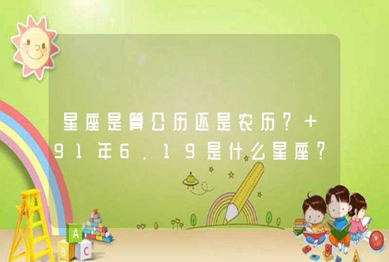 星座是算公历还是农历？ 91年6.19是什么星座？