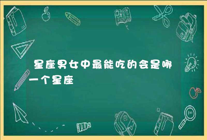 星座男女中最能吃的会是哪一个星座