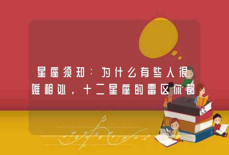 星座须知：为什么有些人很难相处，十二星座的雷区你都知道哪些？