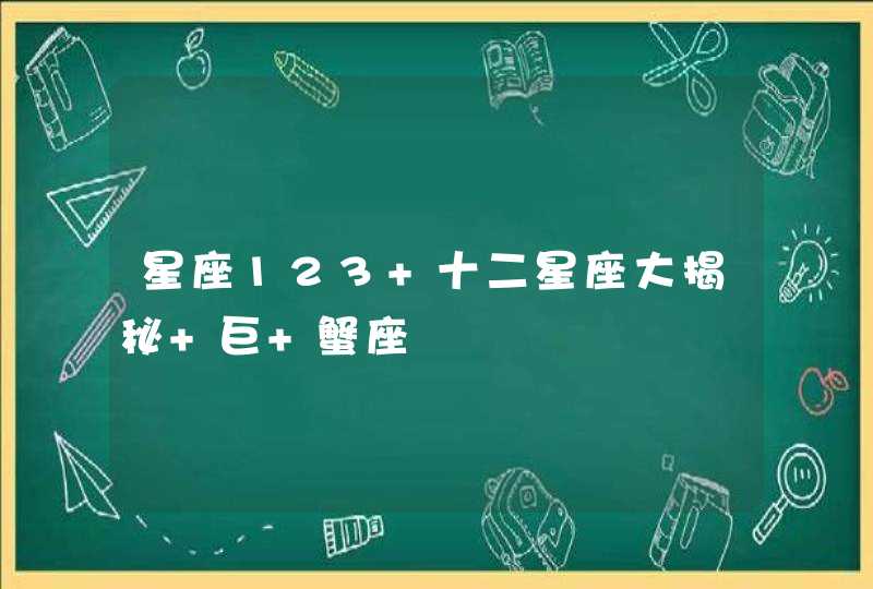 星座123 十二星座大揭秘 巨 蟹座
