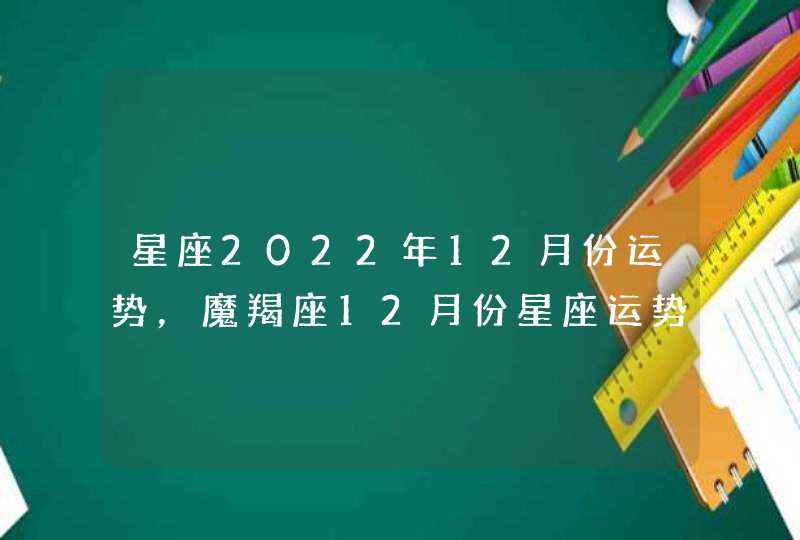 星座2022年12月份运势，魔羯座12月份星座运势