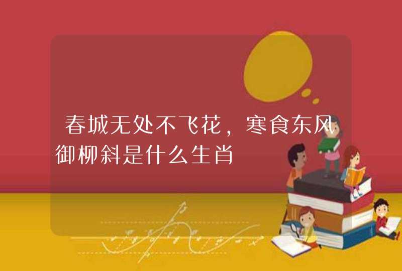 春城无处不飞花，寒食东风御柳斜是什么生肖
