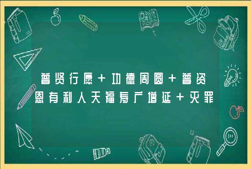 普贤行愿 功德周圆 普资恩有利人天福寿广增延 灭罪无边 同愿礼金仙 这回向偈是什么意思？