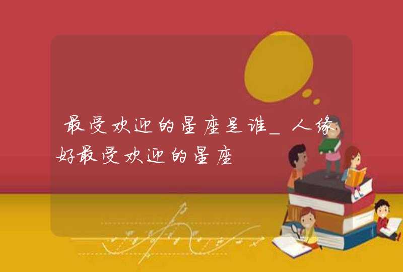 最受欢迎的星座是谁_人缘好最受欢迎的星座