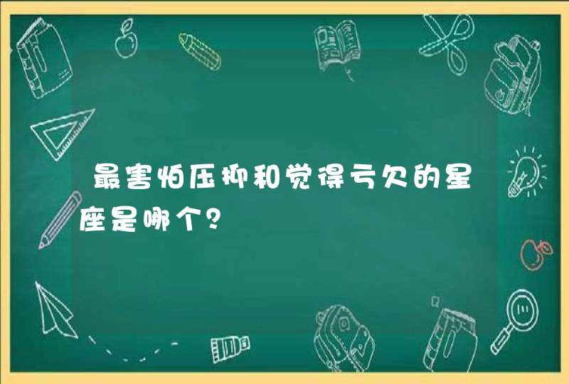 最害怕压抑和觉得亏欠的星座是哪个？