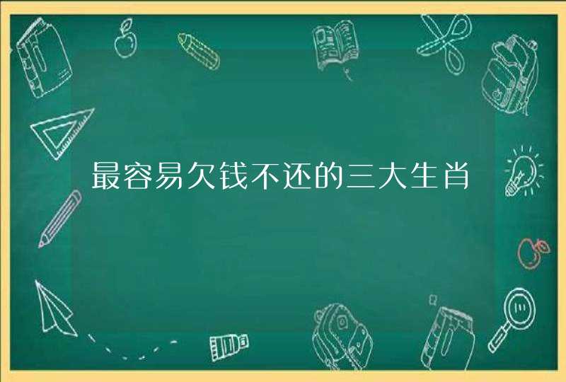 最容易欠钱不还的三大生肖