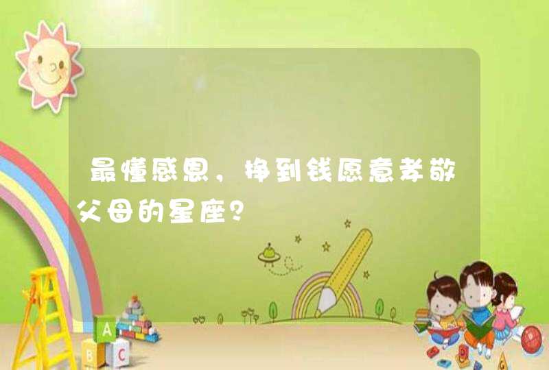 最懂感恩，挣到钱愿意孝敬父母的星座？