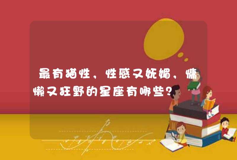 最有猫性，性感又妩媚，慵懒又狂野的星座有哪些？