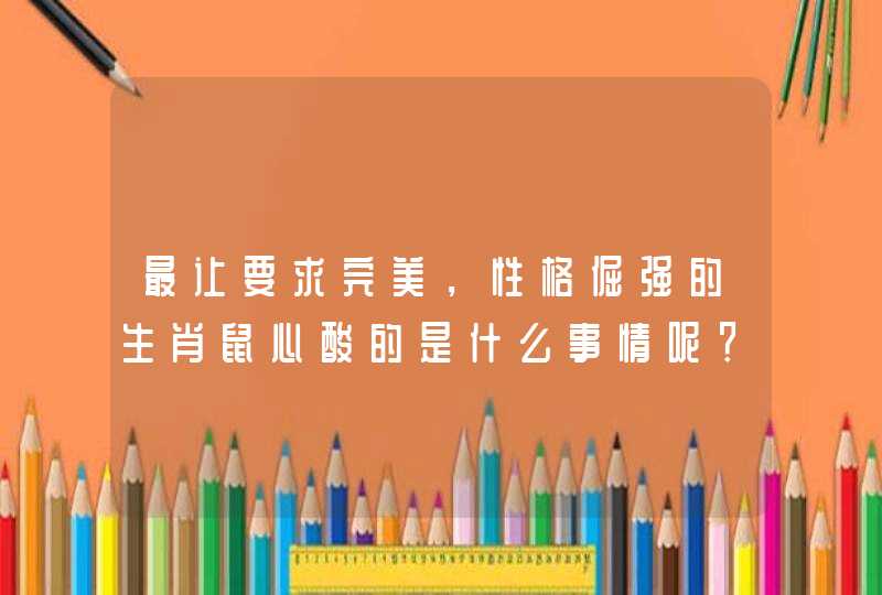 最让要求完美，性格倔强的生肖鼠心酸的是什么事情呢？