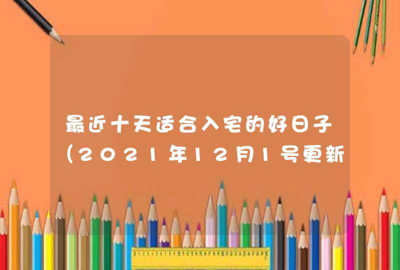 最近十天适合入宅的好日子（2021年12月1号更新）