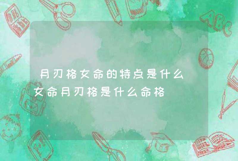 月刃格女命的特点是什么_女命月刃格是什么命格