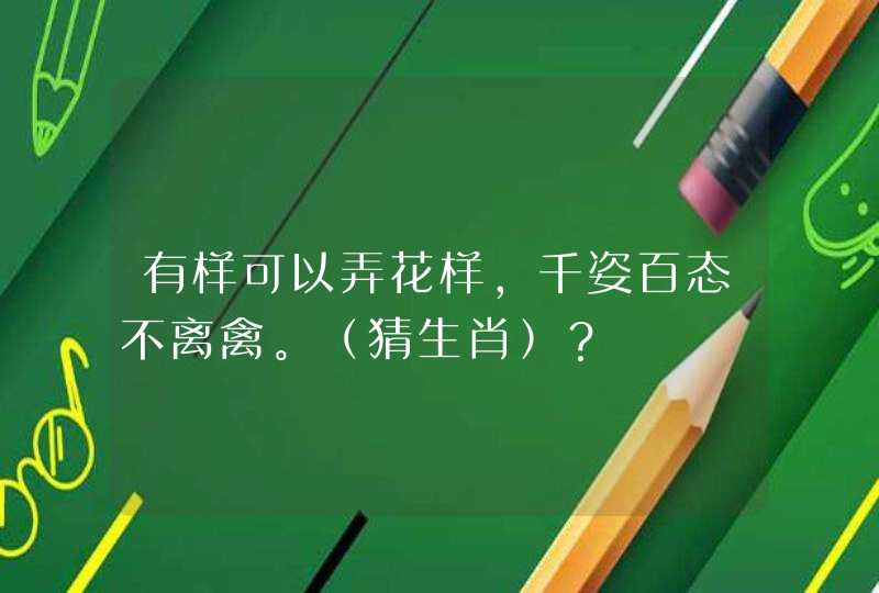 有样可以弄花样，千姿百态不离禽。（猜生肖）？