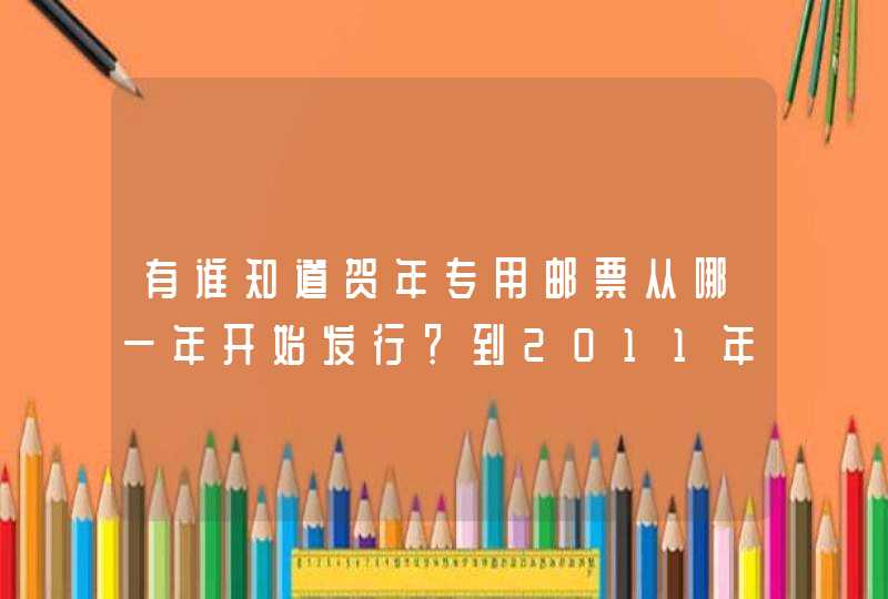 有谁知道贺年专用邮票从哪一年开始发行？到2011年共发行过几套？最好有图样！谢谢！
