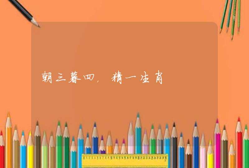 朝三暮四，猜一生肖