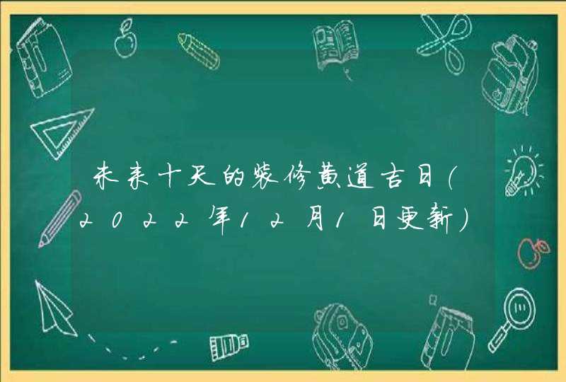 未来十天的装修黄道吉日（2022年12月1日更新）