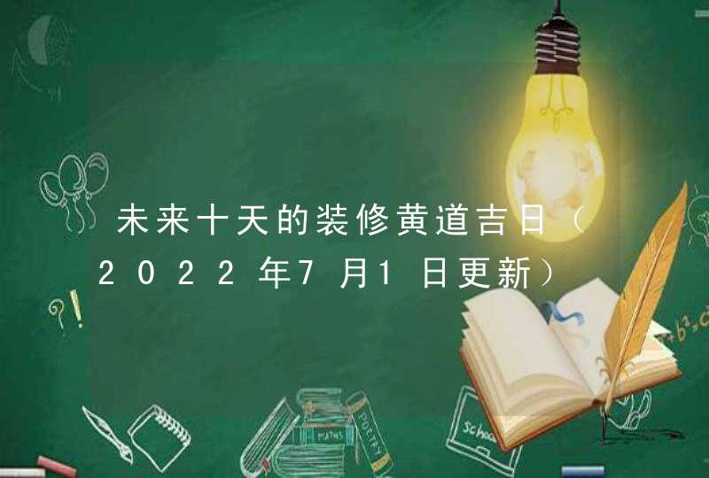 未来十天的装修黄道吉日（2022年7月1日更新）