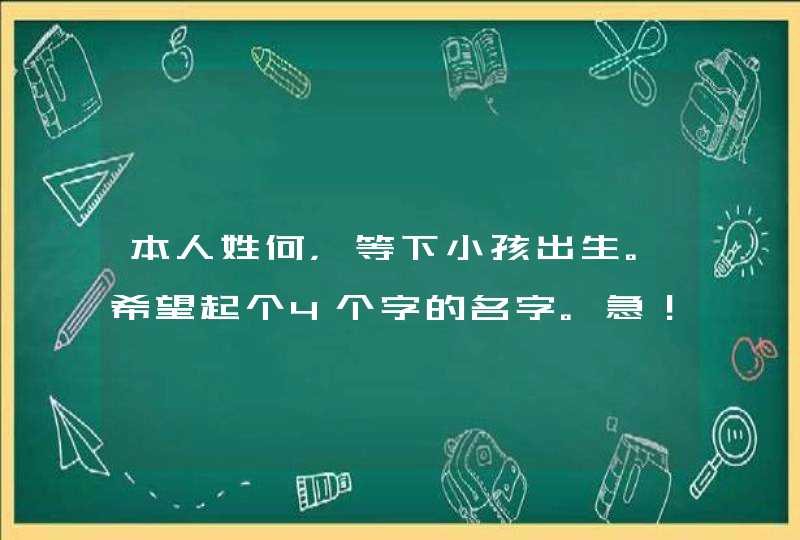 本人姓何，等下小孩出生。希望起个4个字的名字。急！急！谢谢