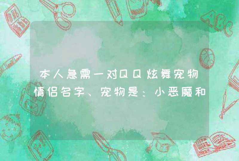 本人急需一对QQ炫舞宠物情侣名字、宠物是：小恶魔和玉兔精！！！