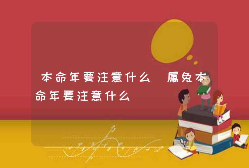 本命年要注意什么_属兔本命年要注意什么
