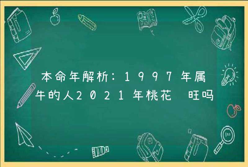 本命年解析:1997年属牛的人2021年桃花运旺吗,如何招桃花