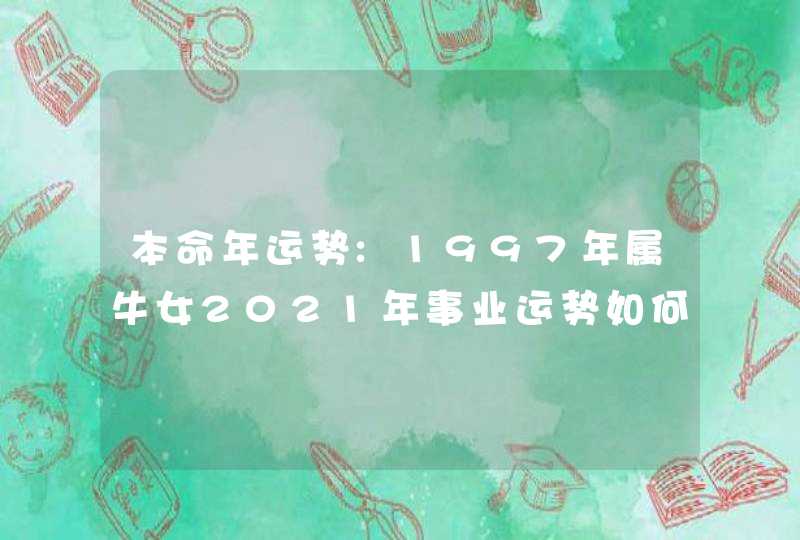 本命年运势:1997年属牛女2021年事业运势如何,进入低谷期