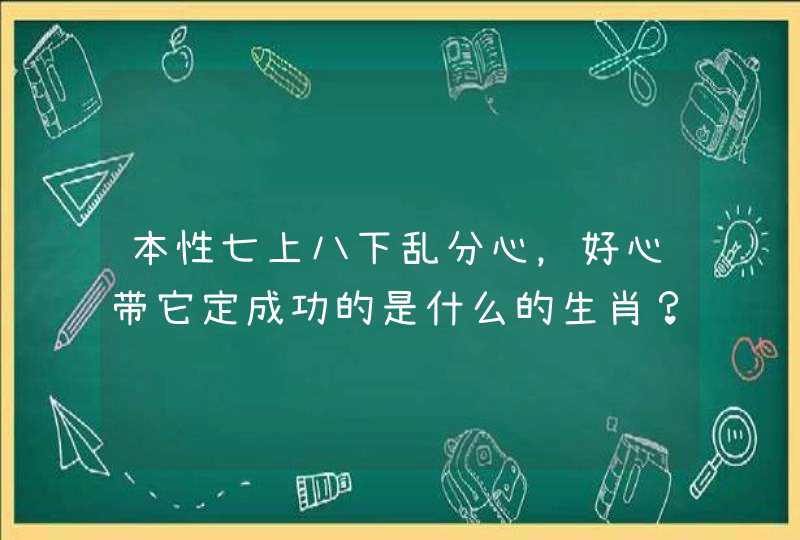 本性七上八下乱分心，好心带它定成功的是什么的生肖？