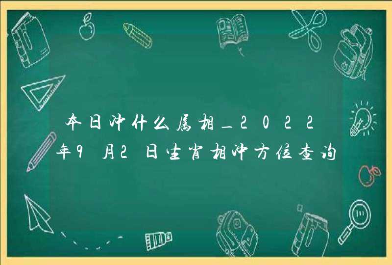 本日冲什么属相_2022年9月2日生肖相冲方位查询