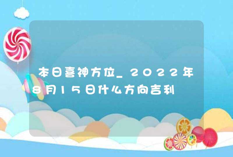 本日喜神方位_2022年8月15日什么方向吉利