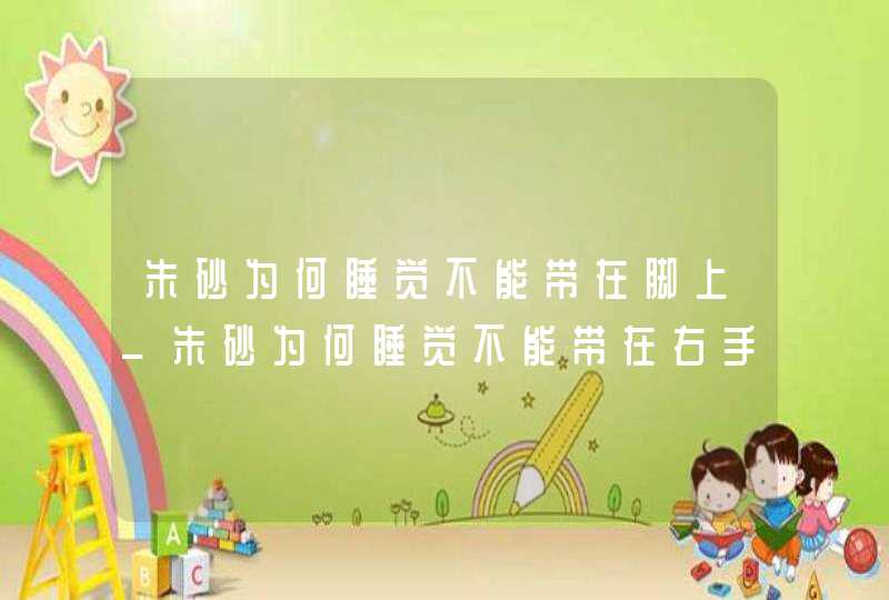 朱砂为何睡觉不能带在脚上_朱砂为何睡觉不能带在右手上