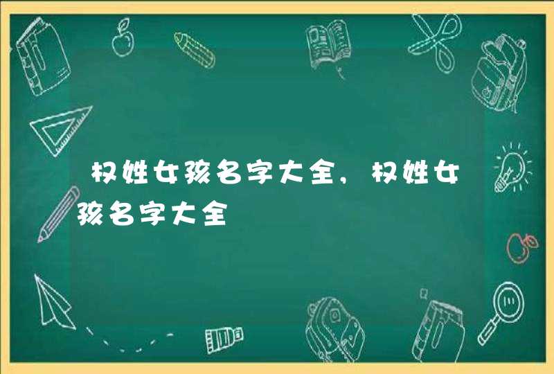 权姓女孩名字大全,权姓女孩名字大全