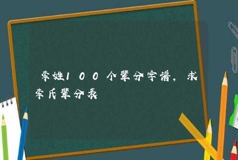 李姓100个辈分字谱，求李氏辈分表