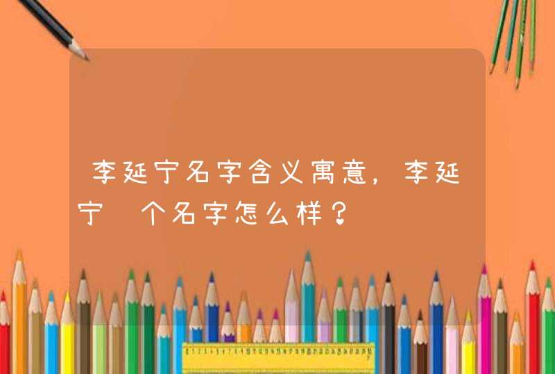 李延宁名字含义寓意，李延宁这个名字怎么样？