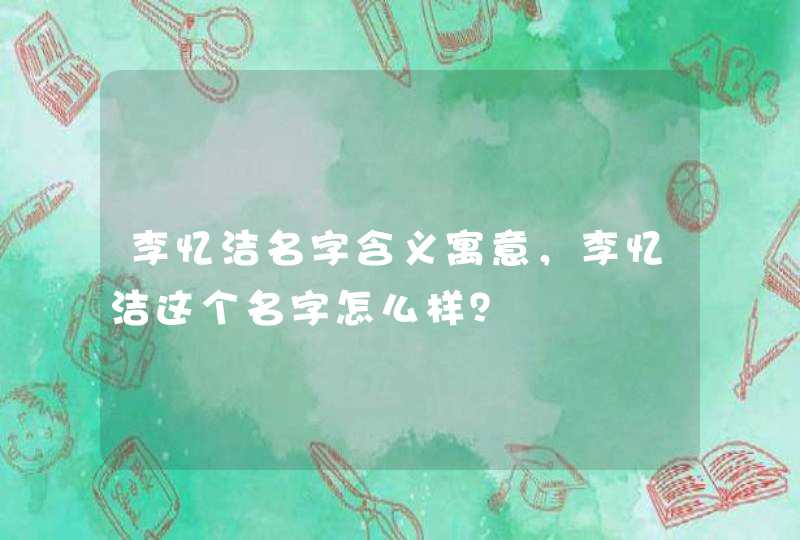 李忆洁名字含义寓意，李忆洁这个名字怎么样？