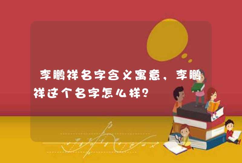 李鹏祥名字含义寓意，李鹏祥这个名字怎么样？