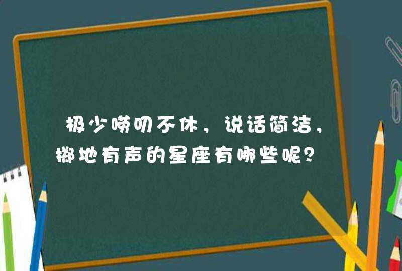 极少唠叨不休，说话简洁，掷地有声的星座有哪些呢？