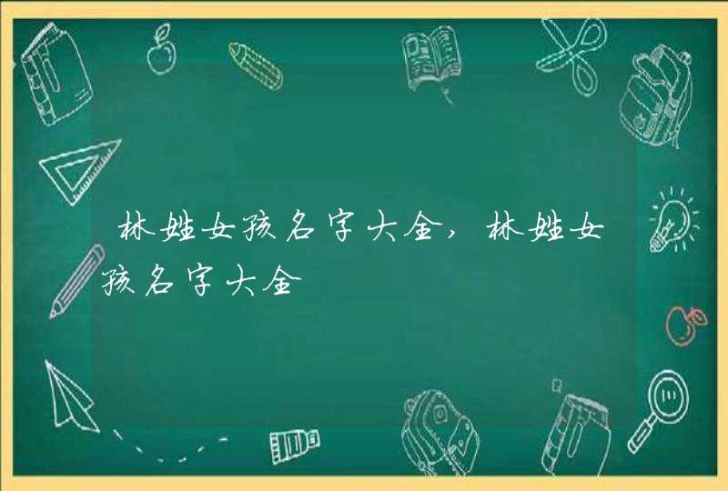 林姓女孩名字大全,林姓女孩名字大全