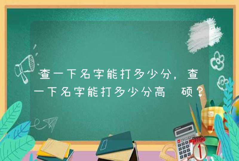 查一下名字能打多少分，查一下名字能打多少分高锦硕？
