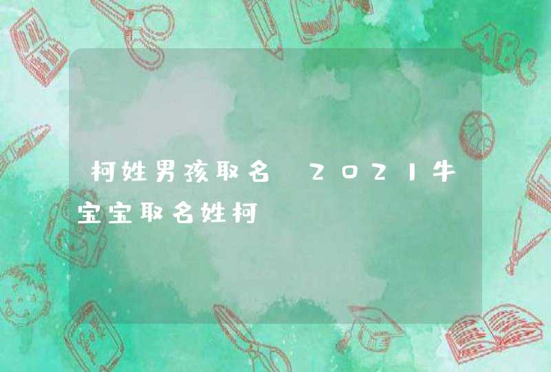 柯姓男孩取名_2021牛宝宝取名姓柯