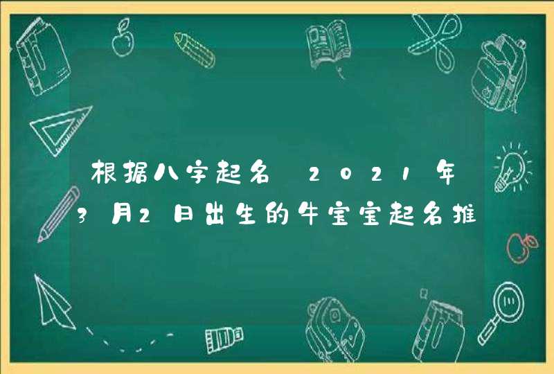 根据八字起名_2021年3月2日出生的牛宝宝起名推荐