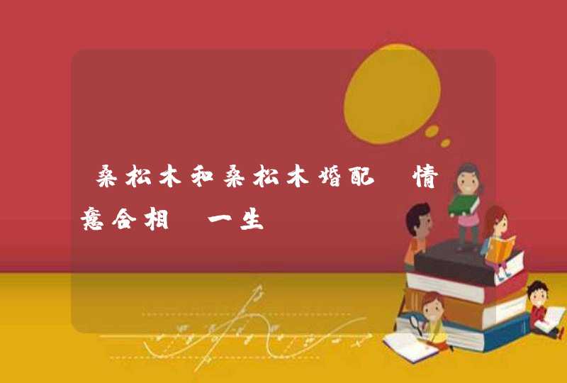 桑松木和桑松木婚配_情投意合相守一生