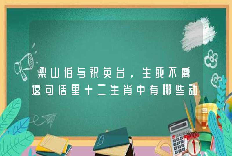 梁山伯与祝英台，生死不离这句话里十二生肖中有哪些动物可以代替的？